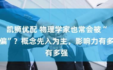 凯狮优配 物理学家也常会被“带偏”？概念先入为主，影响力有多强