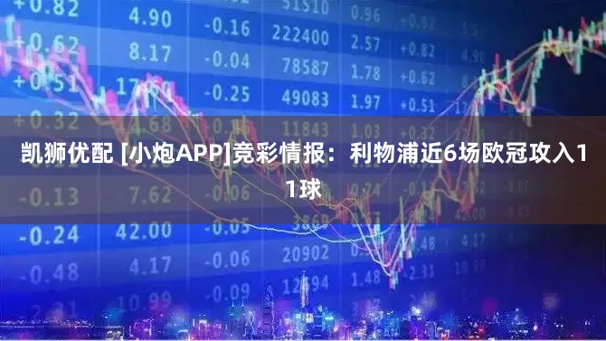 凯狮优配 [小炮APP]竞彩情报：利物浦近6场欧冠攻入11球