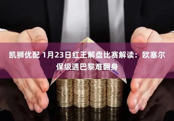 凯狮优配 1月23日红王解盘比赛解读：欧塞尔保级遇巴黎难翻身