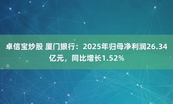 卓信宝炒股 厦门银行：2025年归母净利润26.34亿元，同比增长1.52%