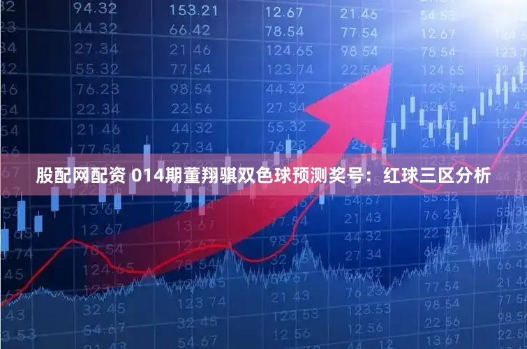 股配网配资 014期董翔骐双色球预测奖号：红球三区分析