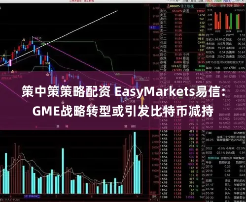 策中策策略配资 EasyMarkets易信:GME战略转型或引发比特币减持