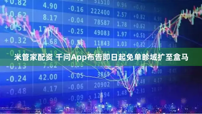 米管家配资 千问App布告即日起免单畛域扩至盒马