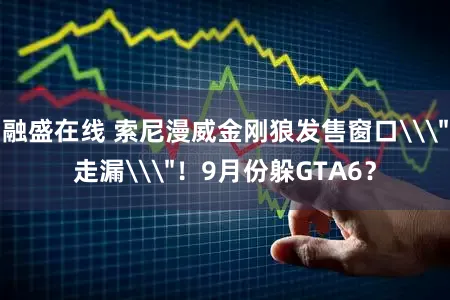 融盛在线 索尼漫威金刚狼发售窗口\＂走漏\＂！9月份躲GTA6？