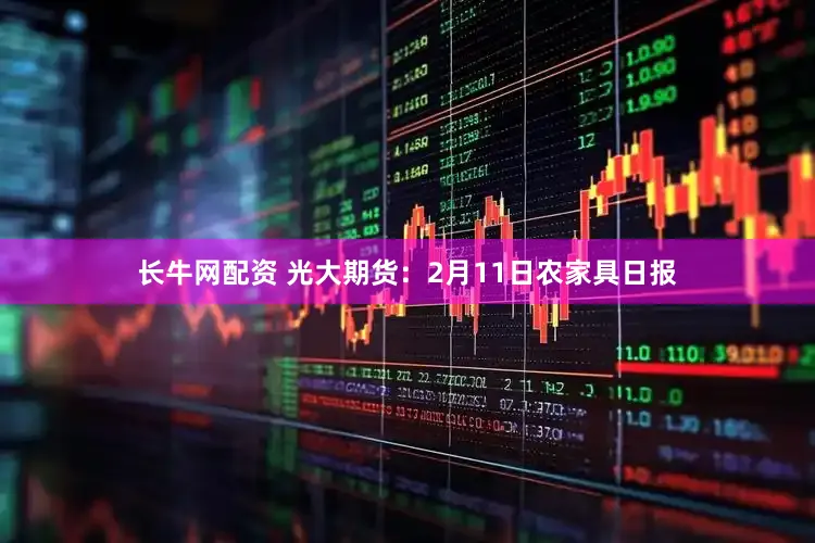 长牛网配资 光大期货:2月11日农家具日报