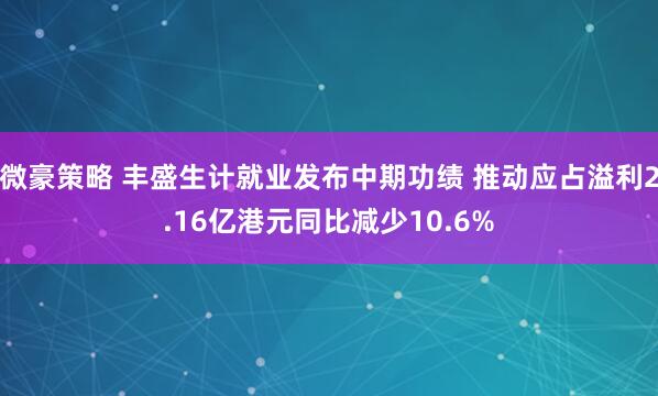 微豪策略 丰盛生计就业发布中期功绩 推动应占溢利2.16亿港元同比减少10.6%
