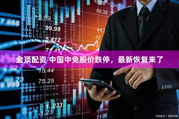 金顶配资 中国中免股价跌停，最新恢复来了