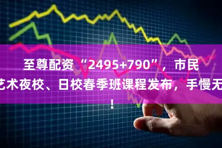 至尊配资 “2495+790”，市民艺术夜校、日校春季班课程发布，手慢无！