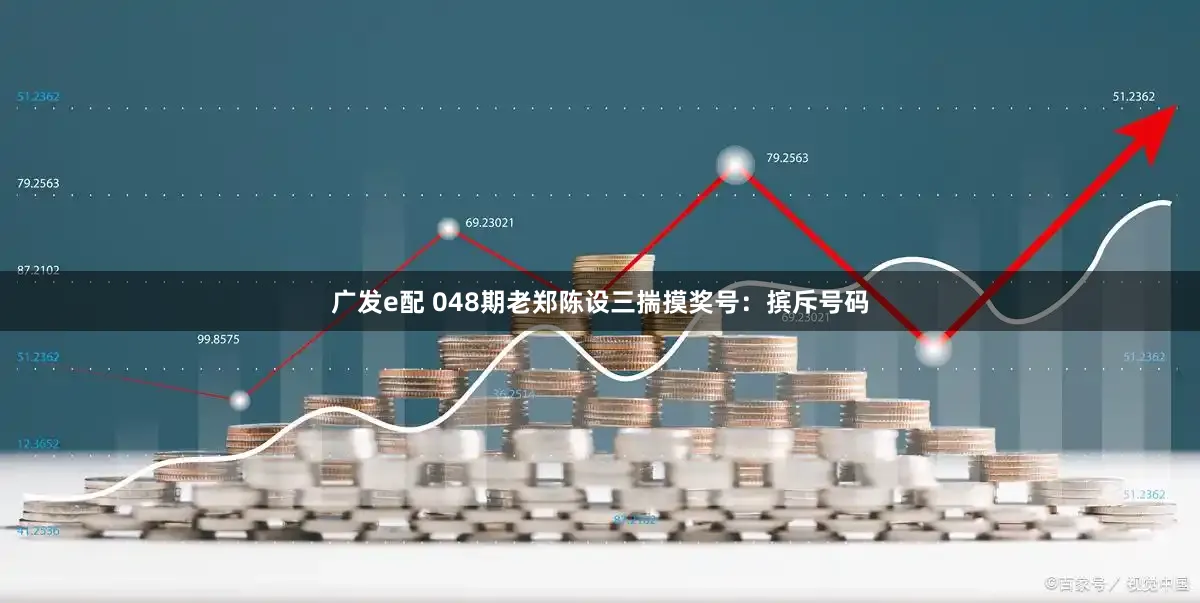 广发e配 048期老郑陈设三揣摸奖号：摈斥号码