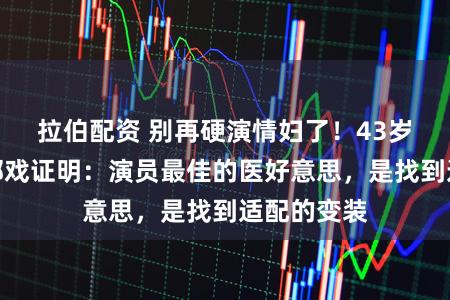 拉伯配资 别再硬演情妇了！43岁董洁用一部戏证明：演员最佳的医好意思，是找到适配的变装