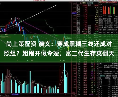 尚上策配资 演义：穿成黑糊三线还成对照组？姐甩开假令嫒，富二代生存爽翻天