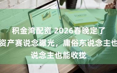 积金湾配资 2026春晚定了!三大资产赛说念曝光,庸俗东说念主也能收拢