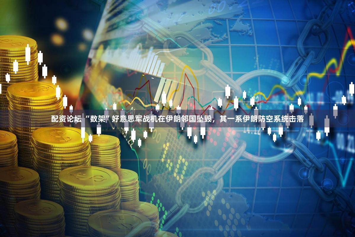 配资论坛 “数架”好意思军战机在伊朗邻国坠毁，其一系伊朗防空系统击落