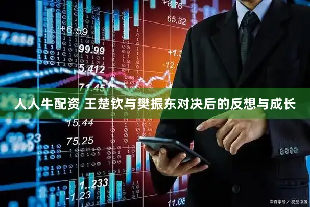 人人牛配资 王楚钦与樊振东对决后的反想与成长