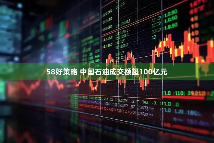 58好策略 中国石油成交额超100亿元