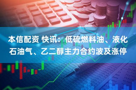 本信配资 快讯：低硫燃料油、液化石油气、乙二醇主力合约波及涨停