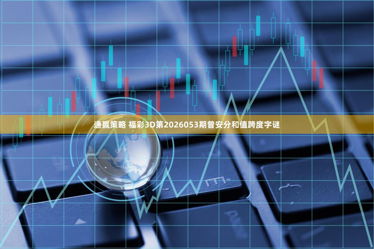 通赢策略 福彩3D第2026053期曾安分和值跨度字谜