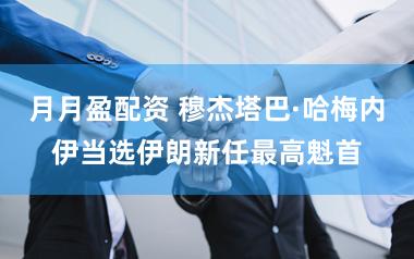 月月盈配资 穆杰塔巴·哈梅内伊当选伊朗新任最高魁首