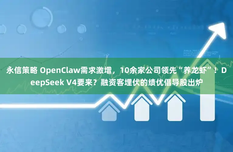 永信策略 OpenClaw需求激增，10余家公司领先“养龙虾”！DeepSeek V4要来？融资客埋伏的绩优倡导股出炉