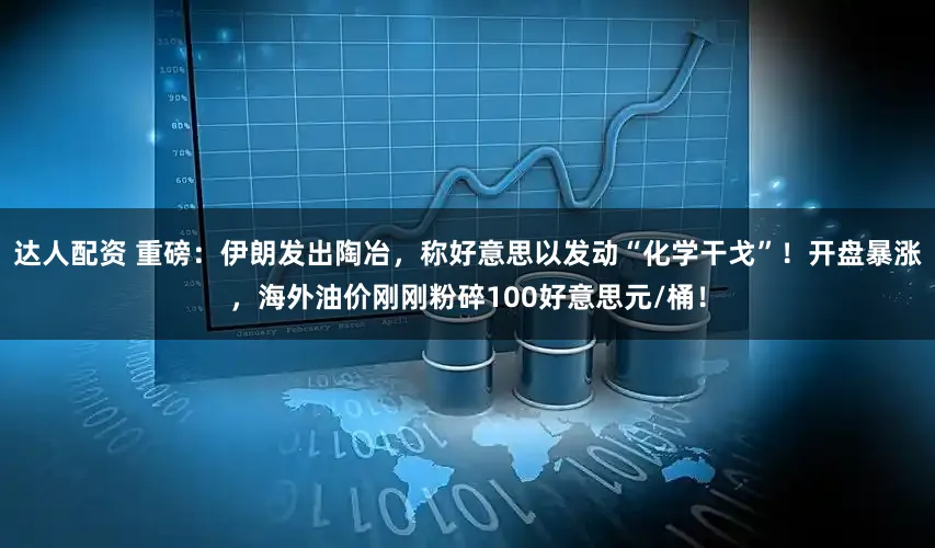 达人配资 重磅：伊朗发出陶冶，称好意思以发动“化学干戈”！开盘暴涨，海外油价刚刚粉碎100好意思元/桶！