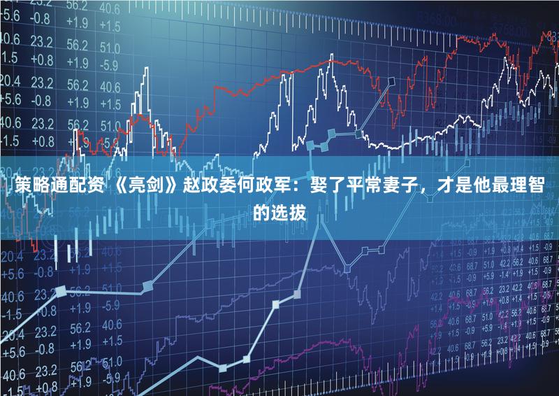 策略通配资 《亮剑》赵政委何政军：娶了平常妻子，才是他最理智的选拔