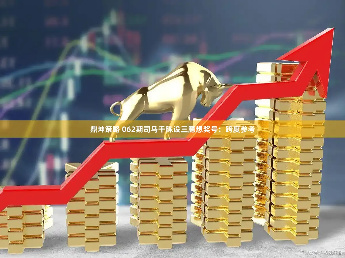 鼎坤策略 062期司马千陈设三臆想奖号：跨度参考