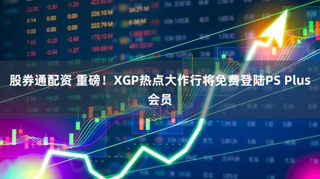 股券通配资 重磅！XGP热点大作行将免费登陆PS Plus会员