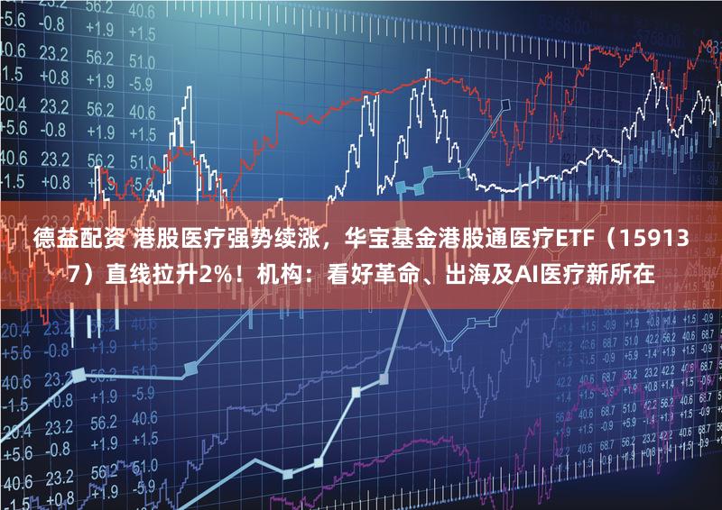 德益配资 港股医疗强势续涨,华宝基金港股通医疗ETF(159137)直线拉升2%!机构:看好革命、出海及AI医疗新所在