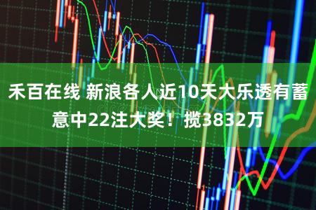 禾百在线 新浪各人近10天大乐透有蓄意中22注大奖！揽3832万