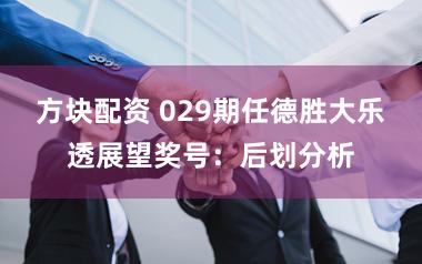 方块配资 029期任德胜大乐透展望奖号：后划分析