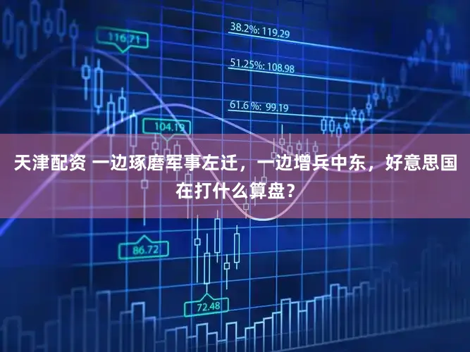 天津配资 一边琢磨军事左迁,一边增兵中东,好意思国在打什么算盘?
