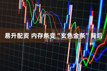 易升配资 内存条变“玄色金条”背后
