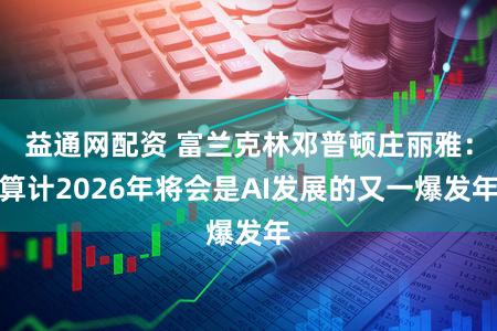 益通网配资 富兰克林邓普顿庄丽雅:算计2026年将会是AI发展的又一爆发年