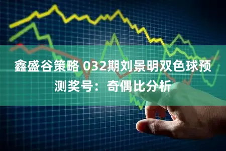 鑫盛谷策略 032期刘景明双色球预测奖号：奇偶比分析