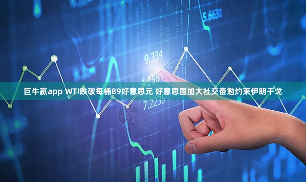 巨牛赢app WTI跌破每桶89好意思元 好意思国加大社交奋勉约束伊朗干戈