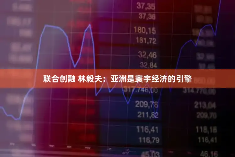 联合创融 林毅夫：亚洲是寰宇经济的引擎