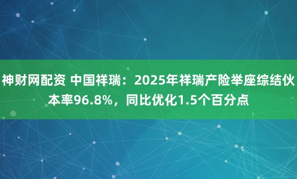 神财网配资 中国祥瑞：2025年祥瑞产险举座综结伙本率96.8%，同比优化1.5个百分点