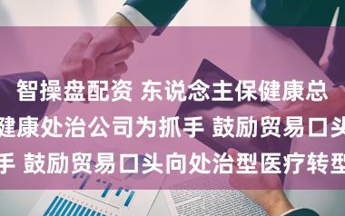 智操盘配资 东说念主保健康总裁邵利铎:以健康处治公司为抓手 鼓励贸易口头向处治型医疗转型