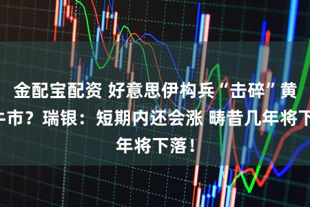 金配宝配资 好意思伊构兵“击碎”黄金牛市?瑞银:短期内还会涨 畴昔几年将下落!