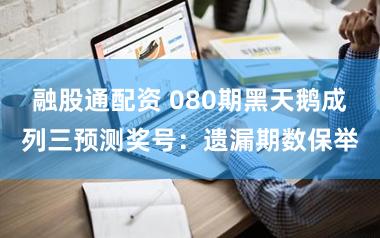 融股通配资 080期黑天鹅成列三预测奖号：遗漏期数保举