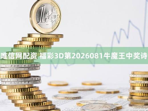 唯信网配资 福彩3D第2026081牛魔王中奖诗