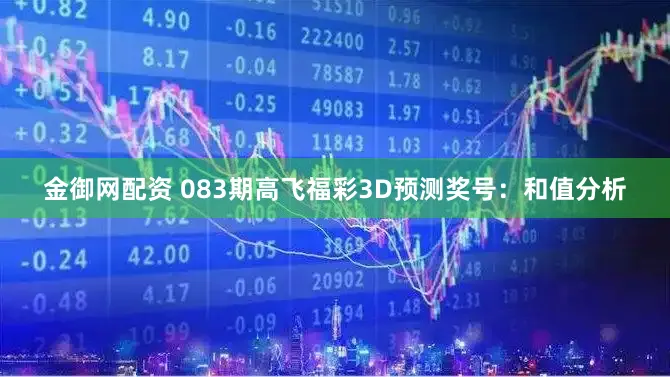 金御网配资 083期高飞福彩3D预测奖号：和值分析