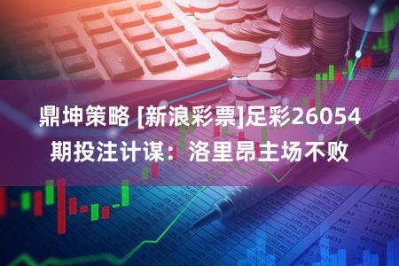 鼎坤策略 [新浪彩票]足彩26054期投注计谋：洛里昂主场不败