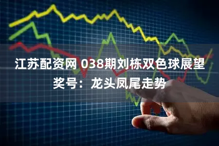 江苏配资网 038期刘栋双色球展望奖号：龙头凤尾走势