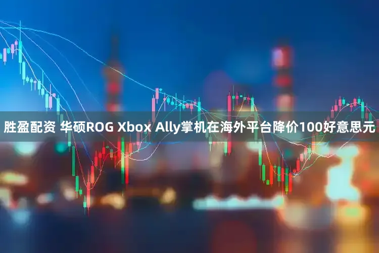 胜盈配资 华硕ROG Xbox Ally掌机在海外平台降价100好意思元