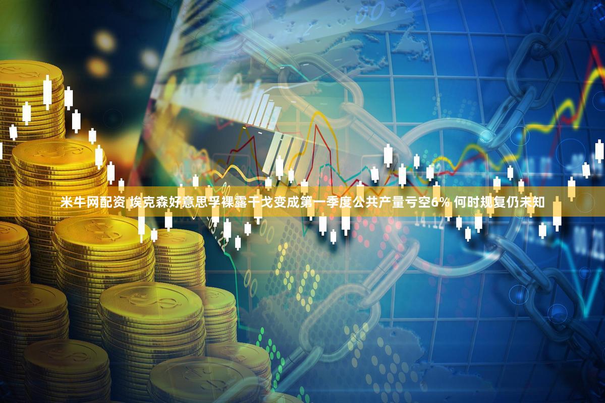 米牛网配资 埃克森好意思孚裸露干戈变成第一季度公共产量亏空6% 何时规复仍未知