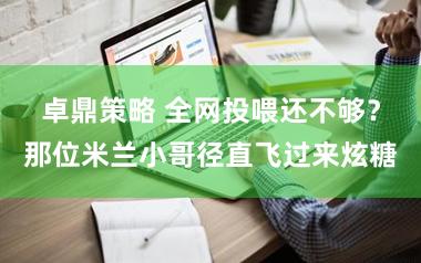 卓鼎策略 全网投喂还不够?那位米兰小哥径直飞过来炫糖