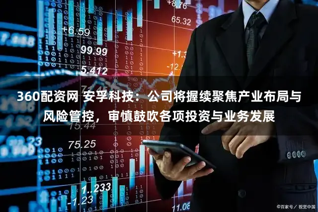 360配资网 安孚科技：公司将握续聚焦产业布局与风险管控，审慎鼓吹各项投资与业务发展