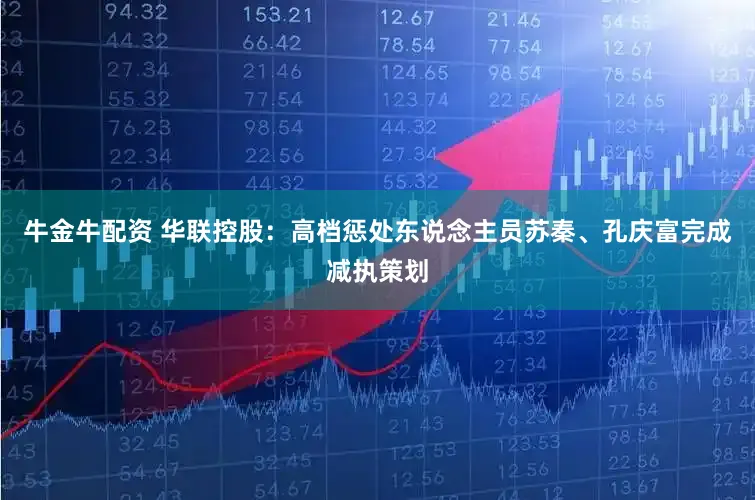 牛金牛配资 华联控股：高档惩处东说念主员苏秦、孔庆富完成减执策划