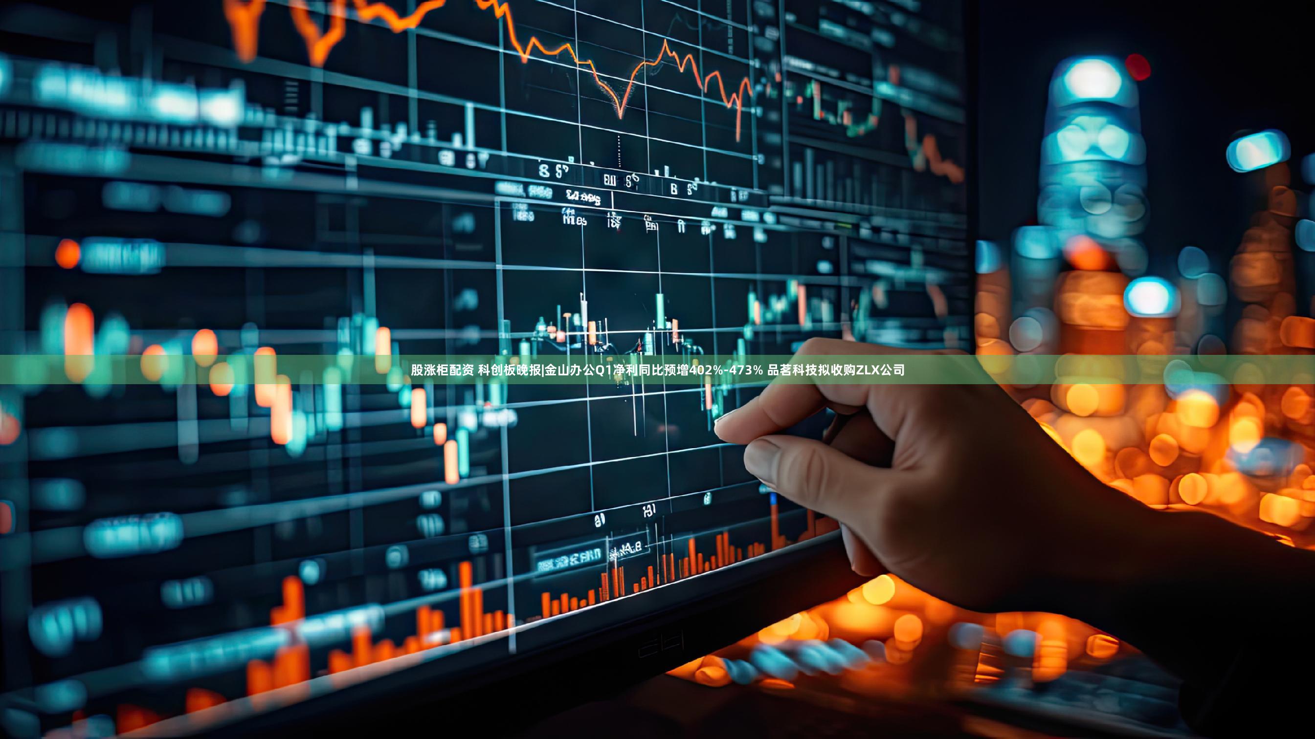 股涨柜配资 科创板晚报|金山办公Q1净利同比预增402%-473% 品茗科技拟收购ZLX公司